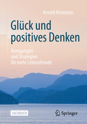 Glück und positives Denken: Anregungen und Strategien für mehr Lebensfreude