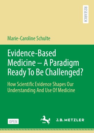 Evidence-Based Medicine - A Paradigm Ready To Be Challenged?: How Scientific Evidence Shapes Our Understanding And Use Of Medicine