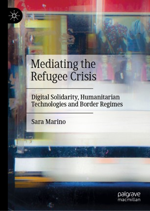 Mediating the Refugee Crisis: Digital Solidarity, Humanitarian Technologies and Border Regimes