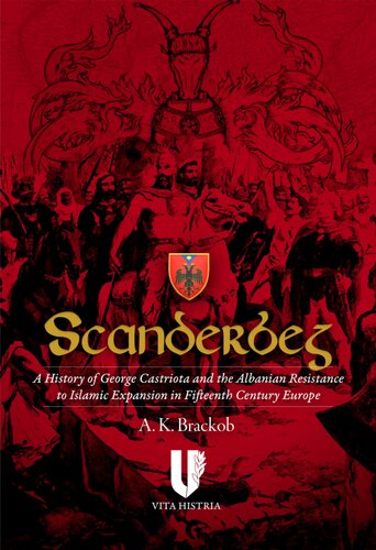 Scanderbeg: A History of George Castriota and the Albanian Resistance to Islamic Expansion in Fifteenth Century Europe