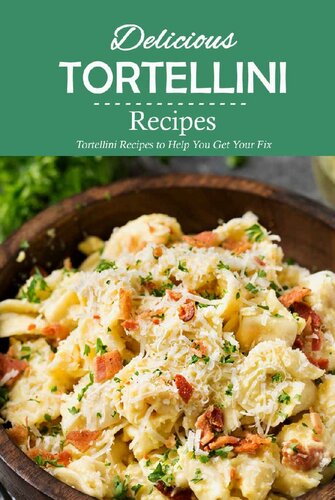 Delicious Tortellini Recipes: Tortellini Recipes to Help You Get Your Fix: Perfect Recipes to Celebrate National Tortellini Day Book