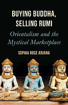 Buying Buddha, selling Rumi : orientalism and the mystical marketplace