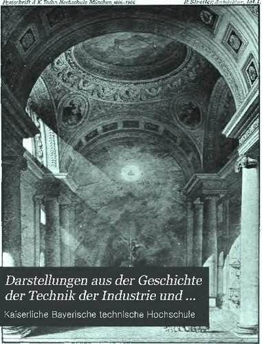 Darstellungen aus der Geschichte der Technik der Industrie und Landwirtschaft in Bayern Festgabe der königlichen technischen Hochschule in München zur Jahrhundertfeier der Annahme der Königswürde durch Kurfürst Maximilian IV. Joseph von Bayern