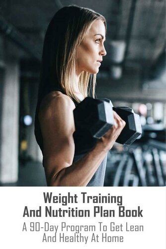 Weight Training And Nutrition Plan Book: A 90-Day Program To Get Lean And Healthy At Home: Build Muscle And Maximize Energy