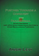 Further Towards a Conquest of the Paranormal: Notes Concerning UAP, UFOs, Extra-Terrestrials, Cryptids, & Other Miscellaneous Phenomena