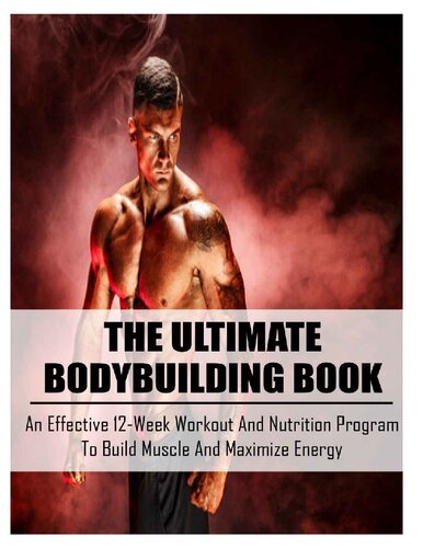 The Ultimate Bodybuilding Book: An Effective 12-Week Workout And Nutrition Program To Build Muscle And Maximize Energy