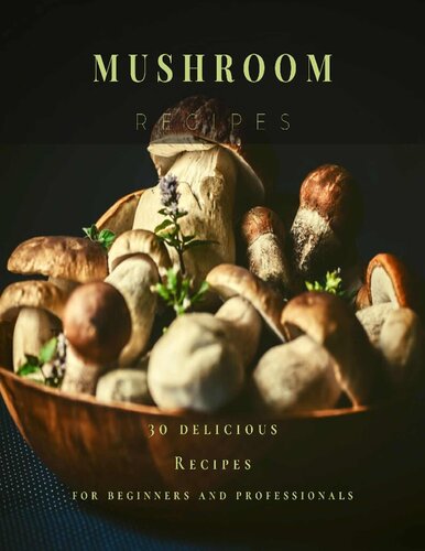 Mushroom Recipes: 30 delicious Recipes for beginners and professionals