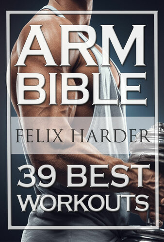 Bodybuilding: Arm Bible: 39 Best Workouts For Bigger And Stronger Arms