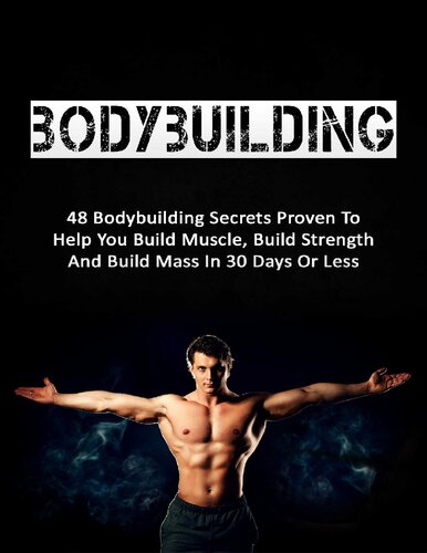 Bodybuilding: 48 Bodybuilding Secrets Proven To Help You Build Muscle, Build Strength And Build Mass In 30 Days Or Less