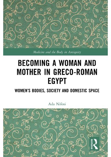 Becoming a Woman and Mother in Greco-Roman Egypt: Women's Bodies, Society and Domestic Space