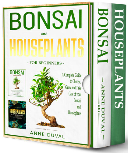 Bonsai and Houseplants for Beginners - 2 BOOKS IN 1 -: A Complete Guide to Choose, Grow and Take Care of your Bonsai and Houseplants