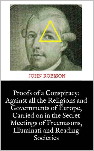 Proofs of a Conspiracy: Against all the Religions and Governments of Europe, Carried on in the Secret Meetings of Freemasons, Illuminati and Reading Societies