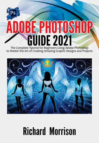 Adobe Photoshop Guide 2021: The Complete Tutorial for Beginners Using Adobe Photoshop to Master the Art of Creating Amazing Graphic Designs and Projects