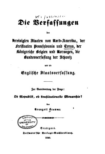 Die Verfassungen der Vereinigten Staaten von Nord-Amerika, der Freistaaten von Pennsylvania und Texas, der Königreiche Belgien und Norwegen, die Bundesverfassung der Schweiz und die Englische Staatsverfassung. Zur Beantwortung der Frage: Ob Republik, ob konstitutionelle Monarchie