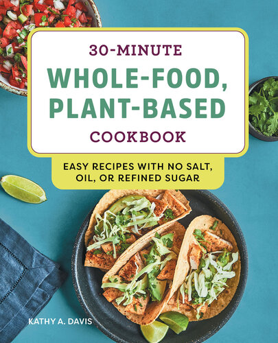 30-Minute Whole-Food, Plant-Based Cookbook: Easy Recipes With No Salt, Oil, or Refined Sugar