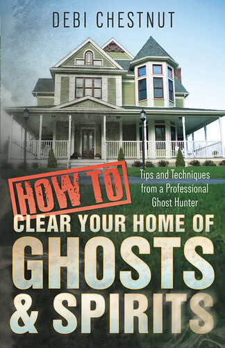 How to Clear Your Home of Ghosts & Spirits: Tips & Techniques from a Professional Ghost Hunter