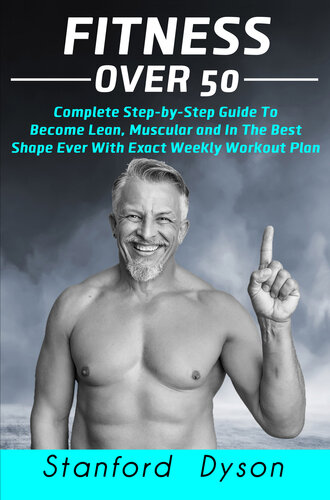 Fitness Over 50 Complete Step-by-Step Guide To Become Lean, Muscular and In The Best Shape Ever With Exact Weekly Workout Plan