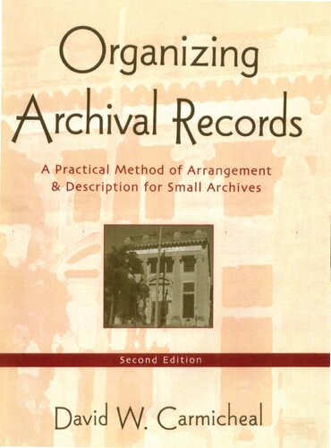 Organizing Archival Records: A Practical Method of Arrangement and Description for Small Archives