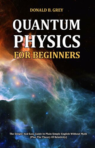 Quantum Physics for Beginners--The Simple and Easy Guide In Plain Simple English Without Math (Plus the Theory of Relativity)