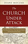 The Church Under Attack: Five Hundred Years That Split the Church and Scattered the Flock