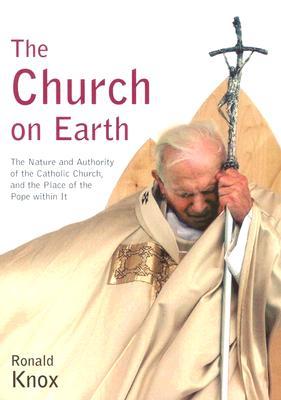 The Church on Earth: The Nature and Authority of the Catholic Church, and the Place of the Pope Within It