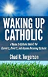 Waking Up Catholic: A Guide to Catholic Beliefs for Converts, Reverts, and Anyone Becoming Catholic