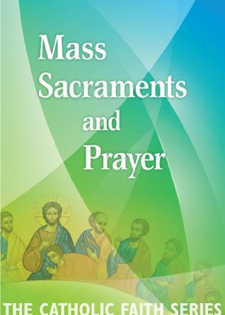 Mass, Sacraments, and Prayer (The Catholic Faith Series Book 2)