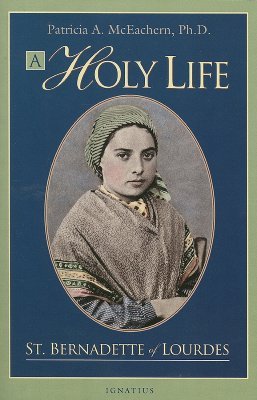 A Holy Life: St. Bernadette of Lourdes