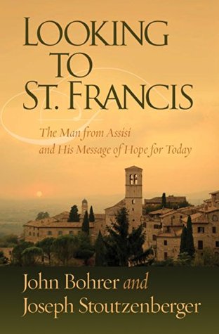 Looking to St. Francis: The Man from Assisi and His Message of Hope for Today