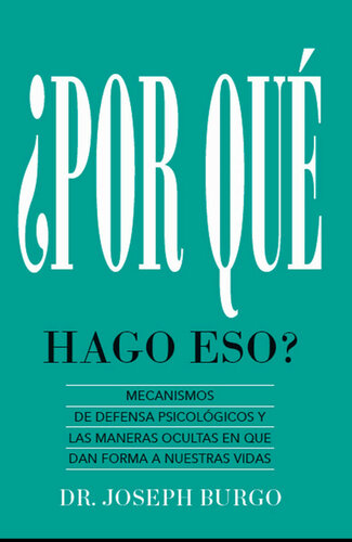 ¿Por Qué Hago Eso?: Mecanismos de Defensa Psicológicos y las Maneras Ocultas en Que le Dan Forma a Nuestras Vidas (Spanish Edition)