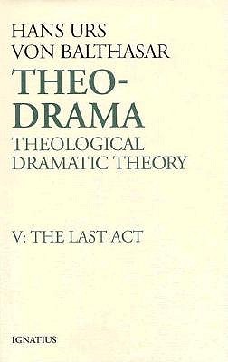 Theo-Drama: Theological Dramatic Theory : The Last Act (Theo-Drama, #5)