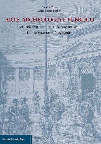 Arte, archeologia e pubblico. Per una storia della fruizione museale fra Settecento e Novecento