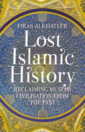 Lost Islamic History: Reclaiming Muslim Civilisation from the Past