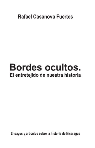 Bordes ocultos : el entretejido de nuestra historia : ensayos y artículos sobre la historia de Nicaragua