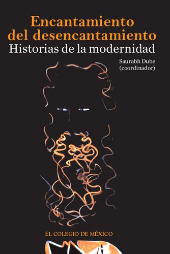 El encantamiento del desencantamiento : historias de la modernidad