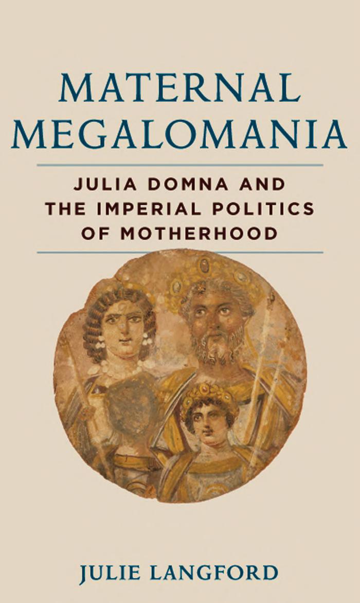 Maternal Megalomania: Julia Domna and the Imperial Politics of Motherhood