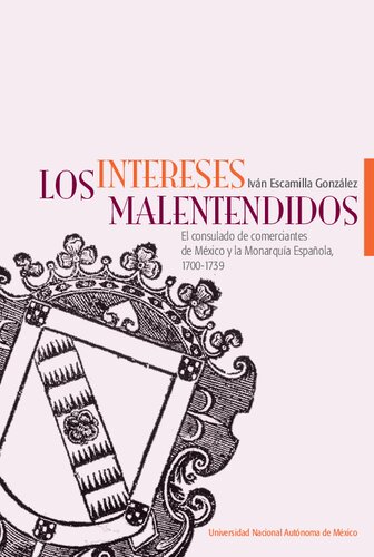 Los intereses malentendidos el Consulado de Comerciantes de México y la monarquía española, 1700-1739