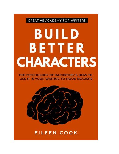 Build Better Characters: The Psychology Of Backstory & How To Use It In Your Writing To Hook Readers