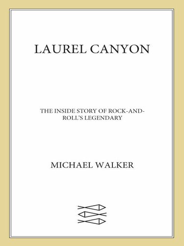 Laurel Canyon: The Inside Story of Rock-and-Roll's Legendary Neighborhood