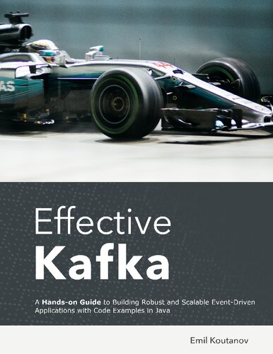 Effective Kafka: A Hands-On Guide to Building Robust and Scalable Event-Driven Applications with Code Examples in Java