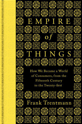 Empire of Things: How We Became a World of Consumers, from the Fifteenth Century to the Twenty-First