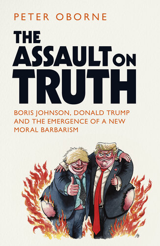 Assault on Truth - Boris Johnson, Donald Trump and the Emergence of a New Moral Barbarism