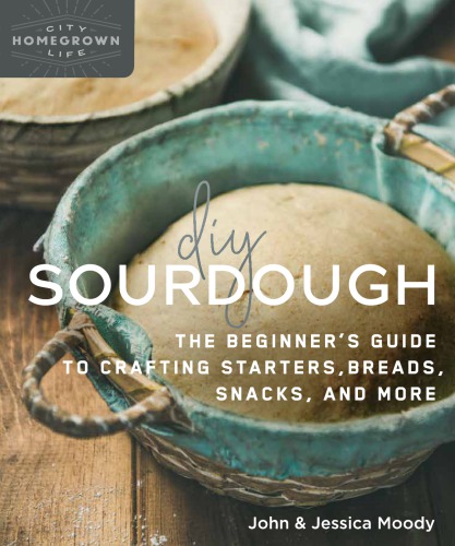 DIY Sourdough: The Beginner’s Guide To Crafting Starters, Bread, Snacks, And More