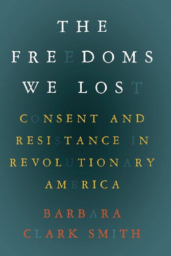 The freedoms we lost: consent and resistance in revolutionary America