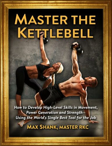 Master The Kettlebell: How To Develop High-Level Skills In Movement, Power Generation And Strength--Using The World's Single Best Tool For The Job