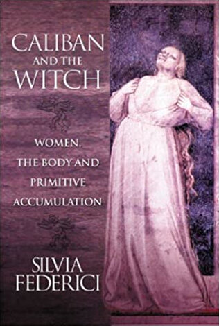 Caliban and the Witch: Women, the Body and Primitive Accumulation