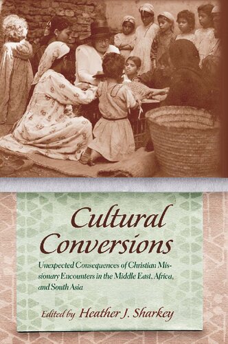 Cultural conversions : unexpected consequences of Christian missionary encounters in the Middle East, Africa, and South Asia