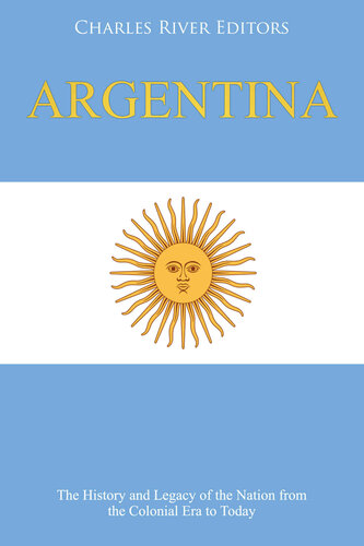 Argentina: The History and Legacy of the Nation from the Colonial Era to Today