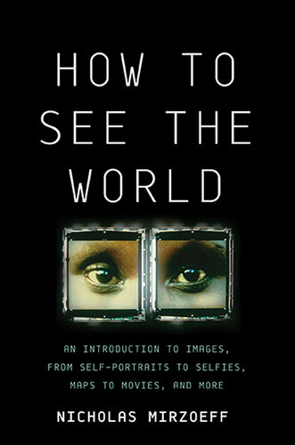 How to See the World: An Introduction to Images, From Self-Portraits to Selfies, Maps to Movies, and More