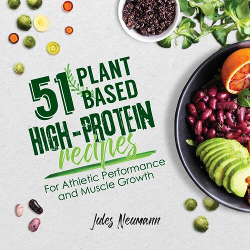 51 Plant-Based High-Protein Recipes: For Athletic Performance and Muscle Growth